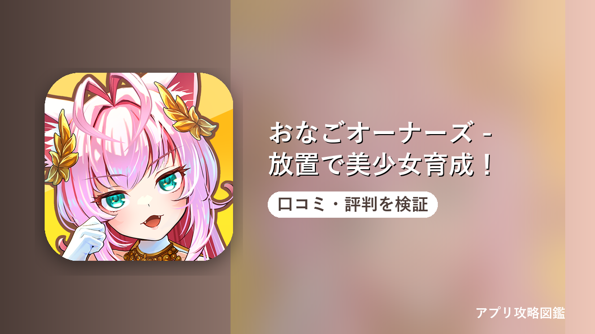 おなごオーナーズ - 放置で美少女育成！ 口コミ・評判を検証